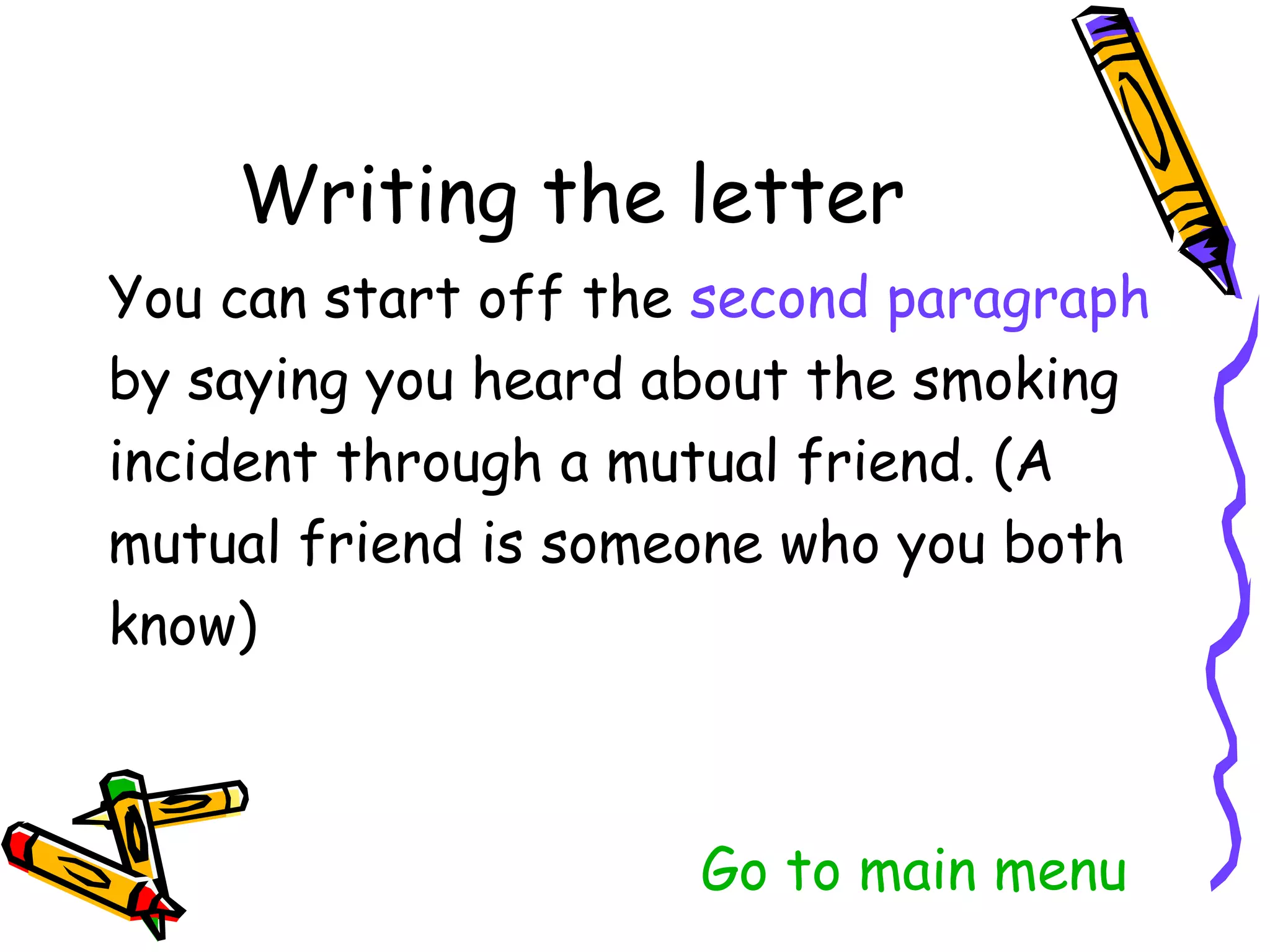 You can start off the second paragraph
by saying you heard about the smoking
incident through a mutual friend. (A
mutual friend is someone who you both
know)



                   Go to main menu
 
