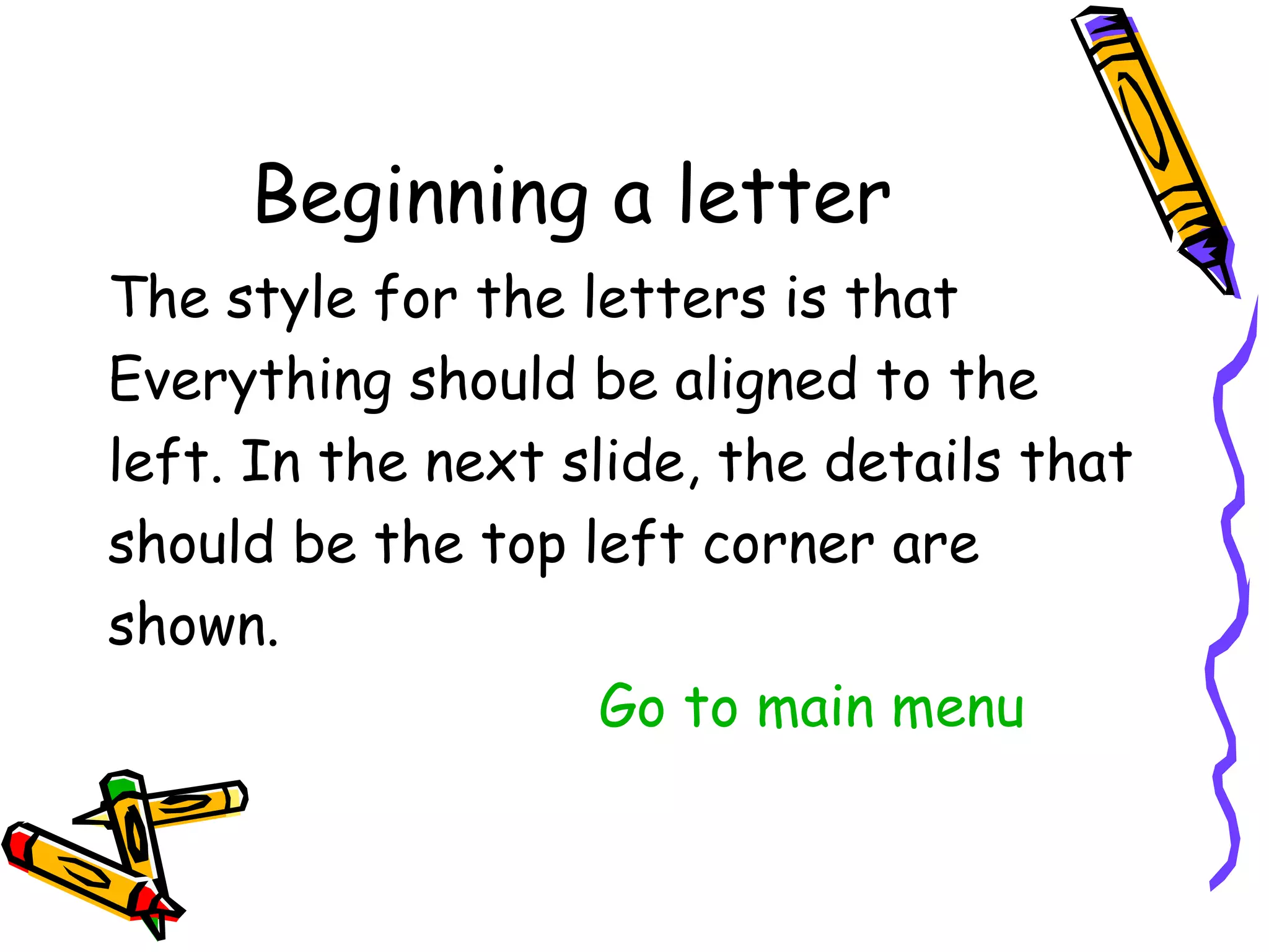 The style for the letters is that
Everything should be aligned to the
left. In the next slide, the details that
should be the top left corner are
shown.
                    Go to main menu
 