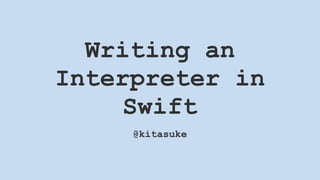 Writing an
Interpreter in
Swift
@kitasuke
 