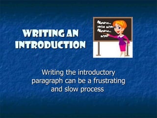 Writing an
Introduction

     Writing the introductory
  paragraph can be a frustrating
        and slow process
 
