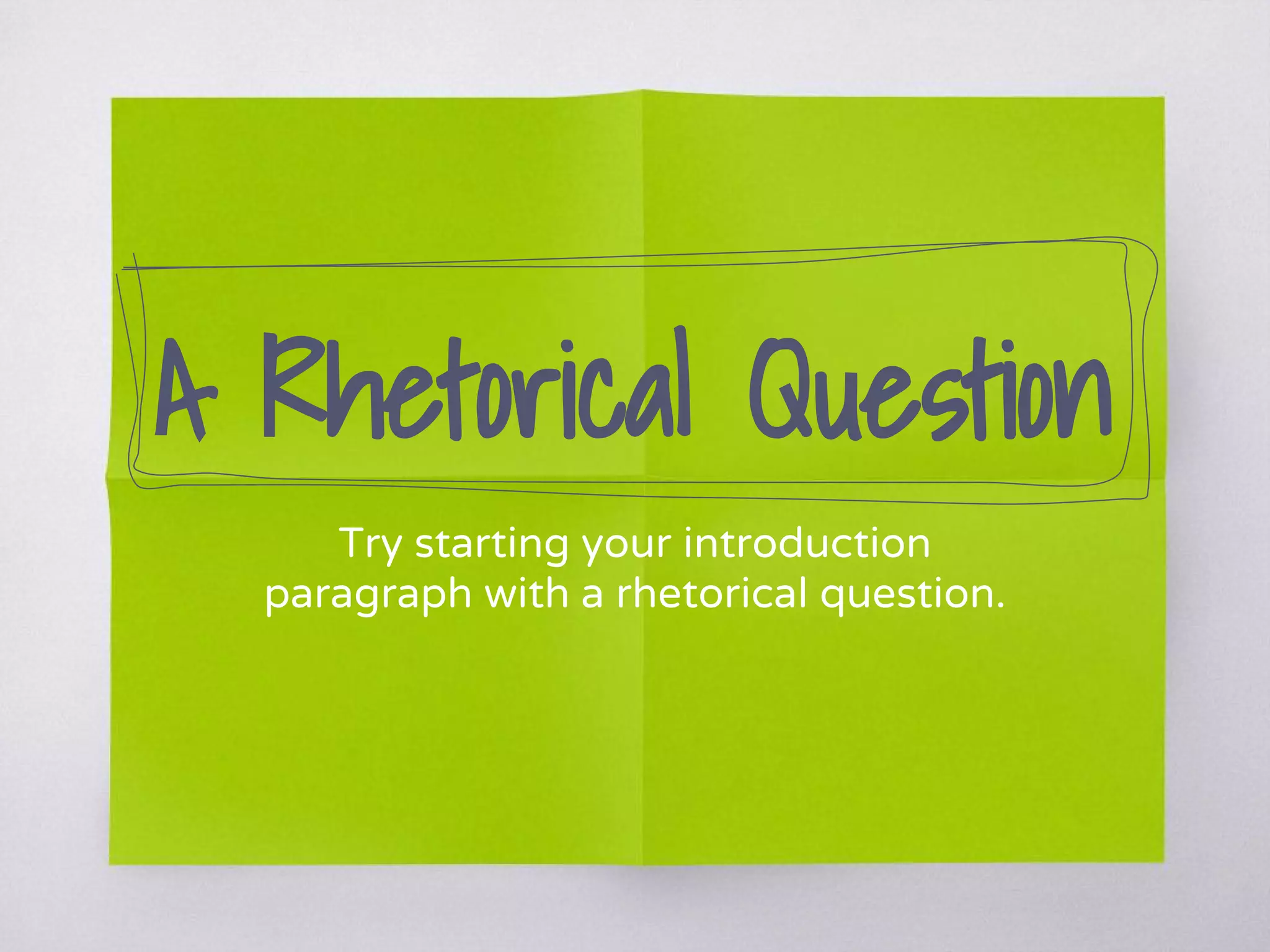 A Rhetorical Question
Try starting your introduction
paragraph with a rhetorical question.
 