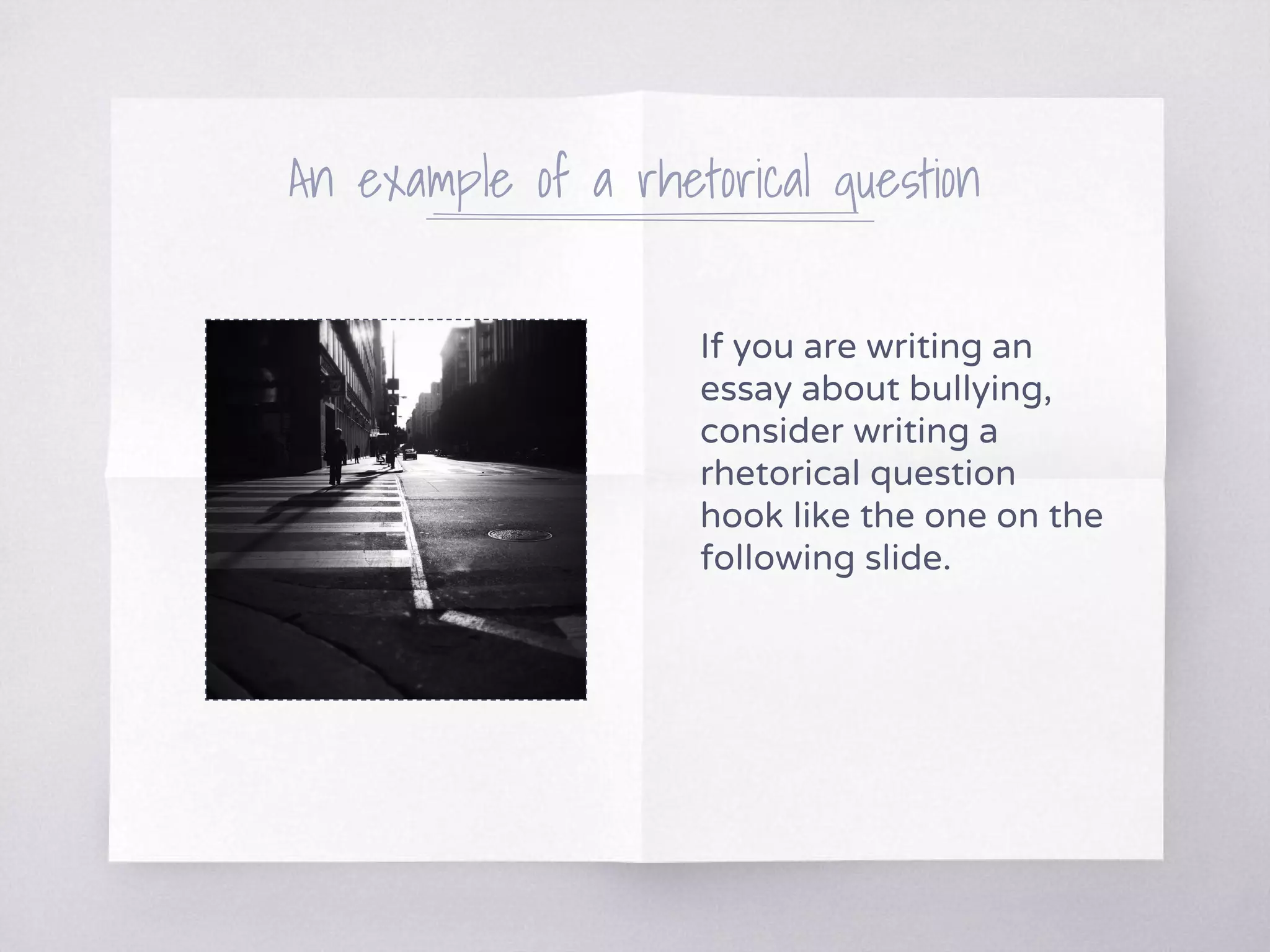 An example of a rhetorical question
If you are writing an
essay about bullying,
consider writing a
rhetorical question
hook like the one on the
following slide.
 