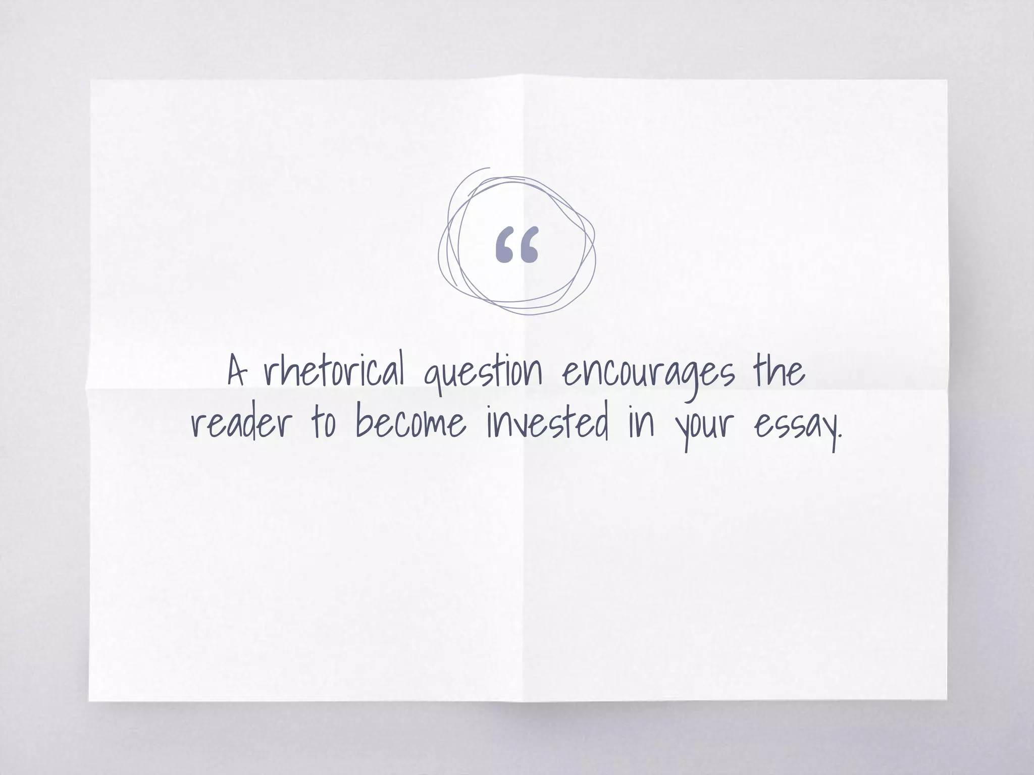 “A rhetorical question encourages the
reader to become invested in your essay.
 