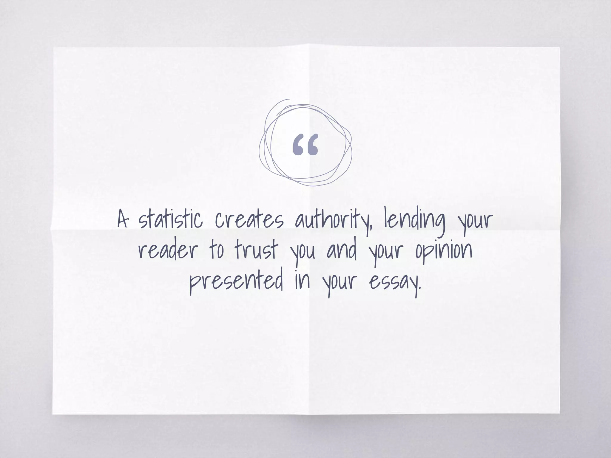 “A statistic creates authority, lending your
reader to trust you and your opinion
presented in your essay.
 