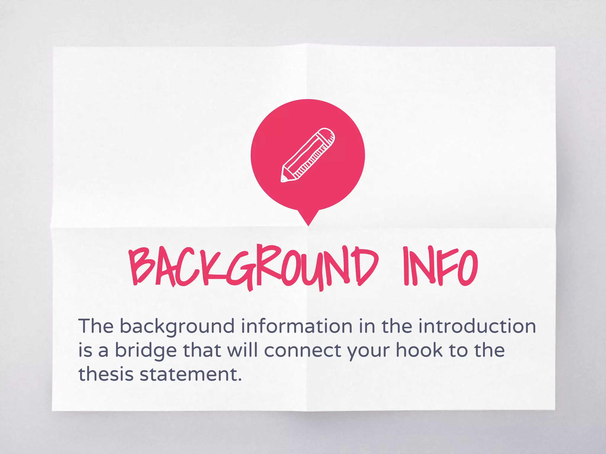 BACKGROUND INFO
The background information in the introduction
is a bridge that will connect your hook to the
thesis statement.
 