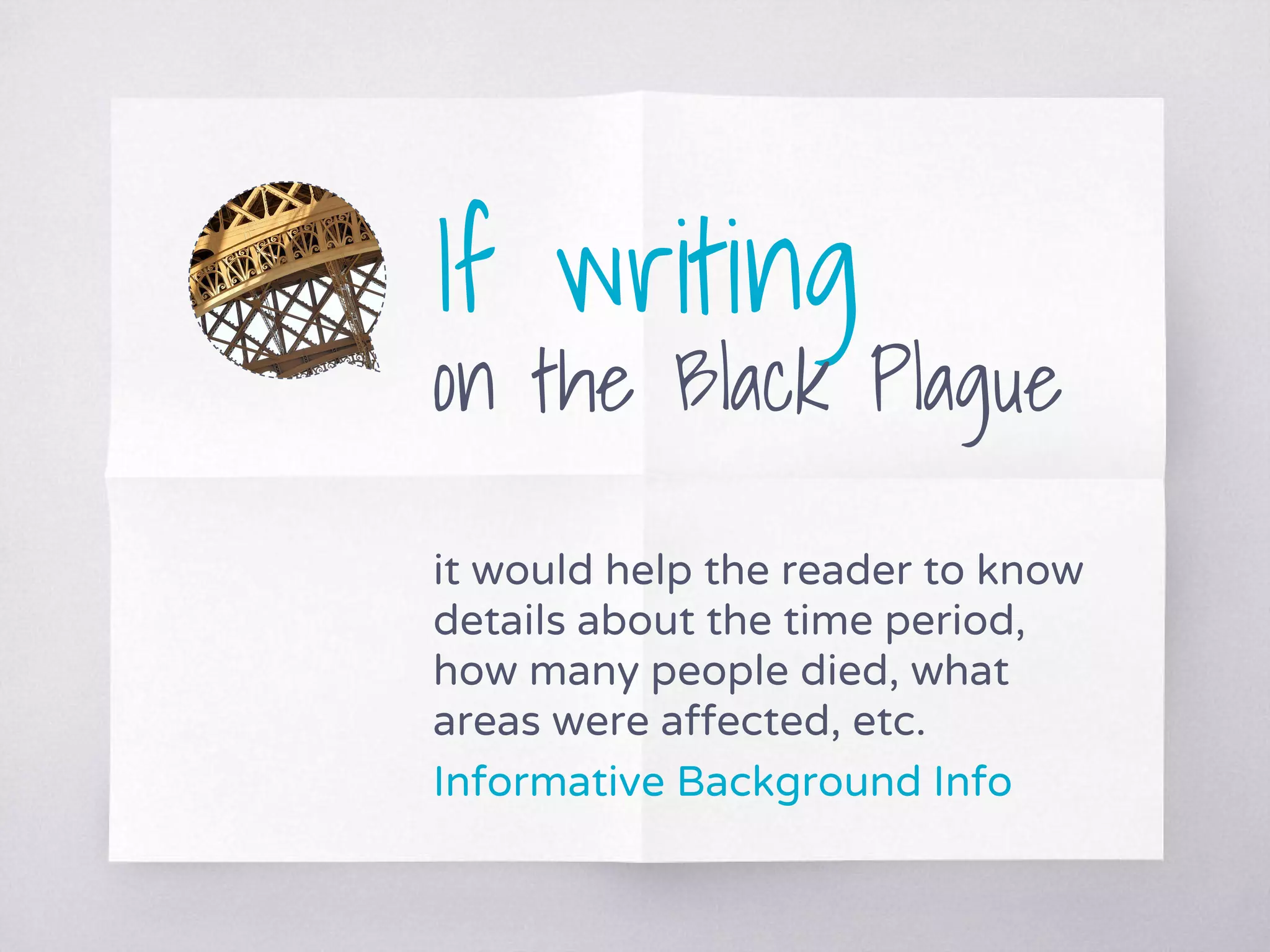 If writing
on the Black Plague
it would help the reader to know
details about the time period,
how many people died, what
areas were affected, etc.
Informative Background Info
 