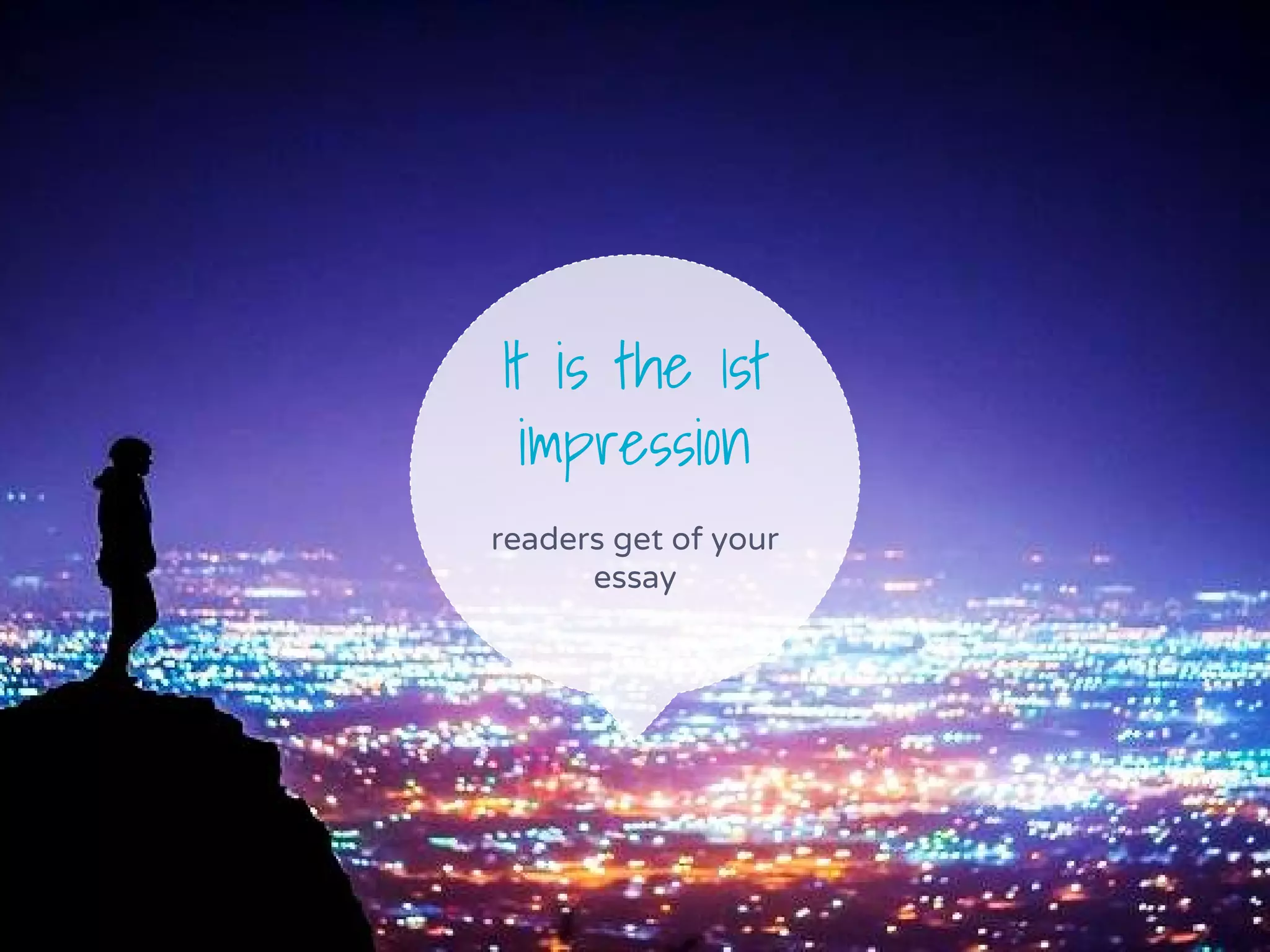 It is the 1st
impression
readers get of your
essay
 