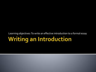 Learning objectives: To write an effective introduction to a formal essay 
 