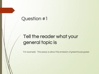 Question #1
Tell the reader what your
general topic is
For example: This essay is about the emission of greenhouse gases
 