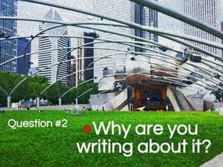Question #2
●Why are you
writing about it?
 