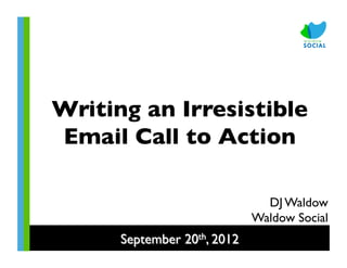 Writing an Irresistible
Email Call to Action	


                                  DJ Waldow	

                                Waldow Social	

      September 20th, 2012	

 