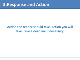 3.Response and Action 
Action the reader should take. Action you will 
take. Give a deadline if necessary. 
 