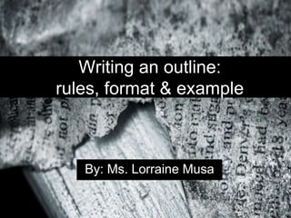 Writing an outline:
rules, format & example
By: Ms. Lorraine Musa
 