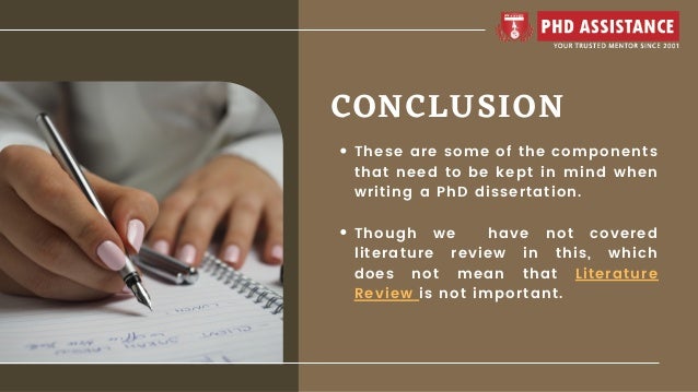 CONCLUSION
These are some of the components
that need to be kept in mind when
writing a PhD dissertation.
Though we have not covered
literature review in this, which
does not mean that Literature
Review is not important.
 