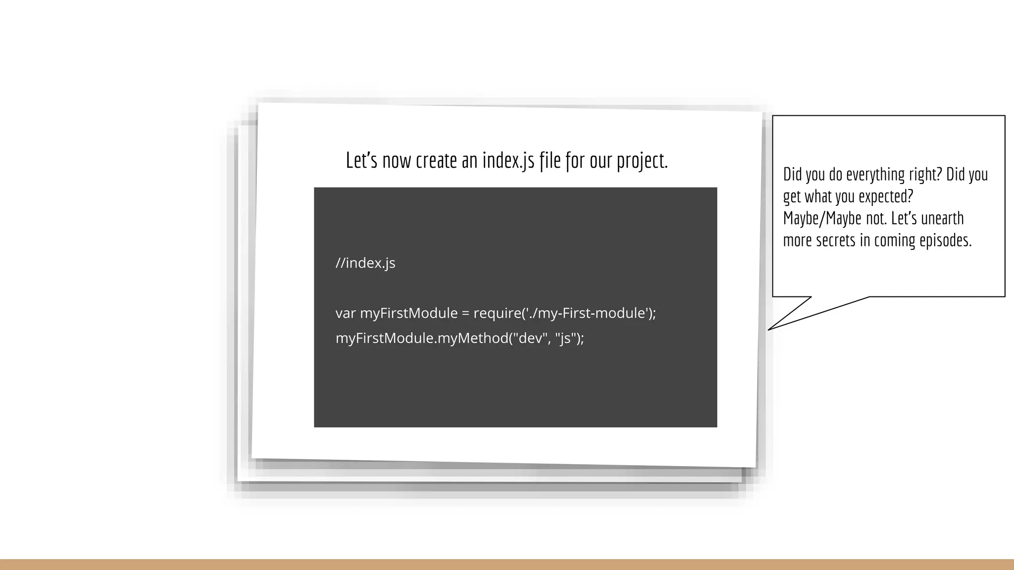 Let’s now create an index.js file for our project. Did you do everything right? Did you get what you expected? Maybe/Maybe not. Let's unearth more secrets in coming episodes. 