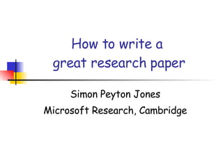How to write a  great research paper Simon Peyton Jones Microsoft Research, Cambridge 