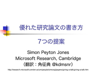 優れた研究論文の書き方
7つの提案
Simon Peyton Jones
Microsoft Research, Cambridge
（翻訳：角征典 @kdmsnr）
http://research.microsoft.com/en-us/um/people/simonpj/papers/giving-a-talk/giving-a-talk.htm
 