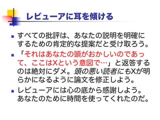 まとめ
1. とにかく書く
2. 鍵となるアイデアを見つける
3. 物語を伝える
4. 貢献を明らかにする
5. 関連研究はあとまわし
6. 読者を第一に（例を使う）
7. 読者に耳を傾ける
詳細: http://research.microsoft.com/~simonpj
 