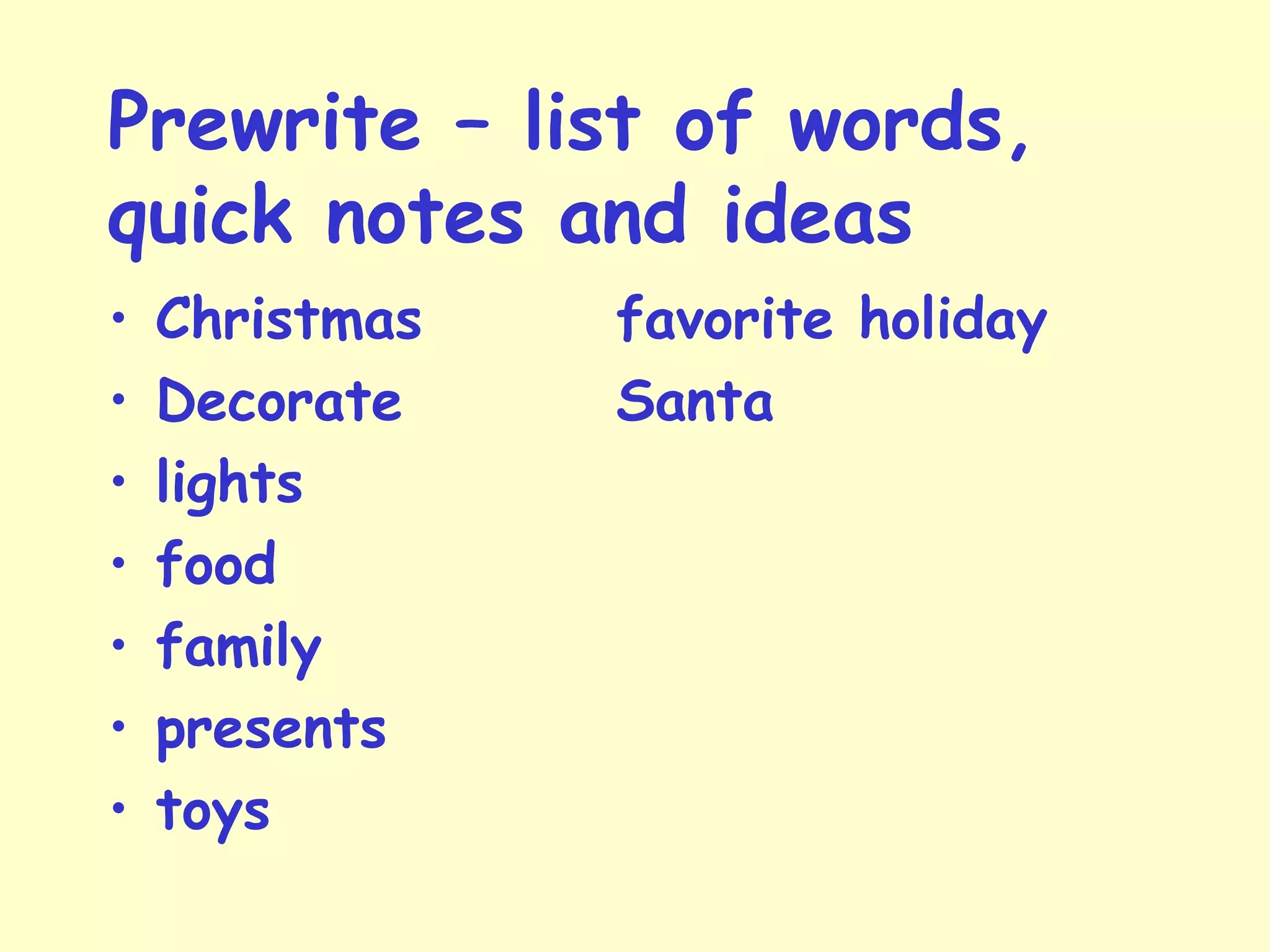 Prewrite – list of words,
quick notes and ideas
• Christmas favorite holiday
• Decorate Santa
• lights
• food
• family
• presents
• toys
 