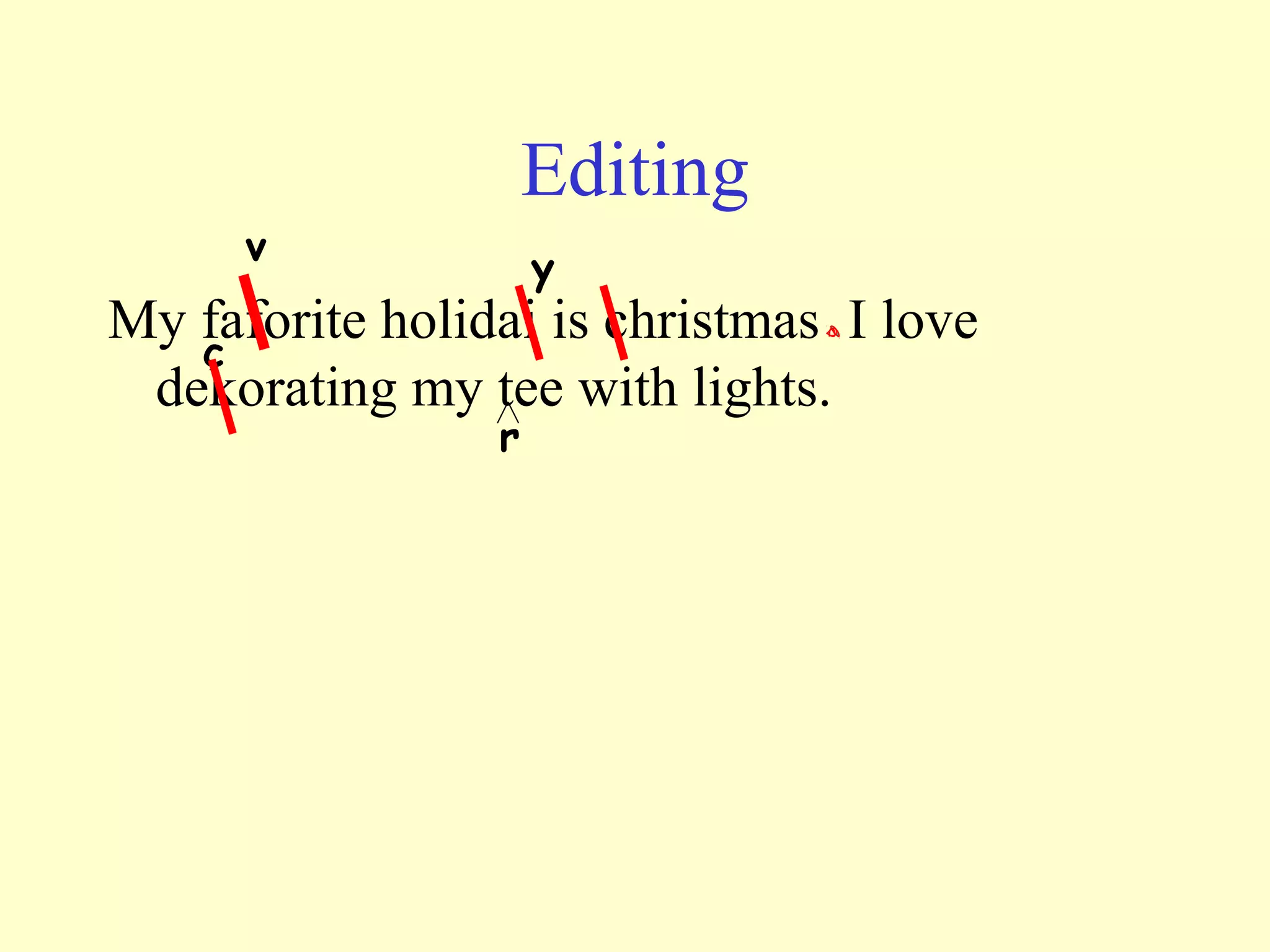 Editing
My faforite holidai is christmas I love
dekorating my tee with lights.
v
y
c
r
 