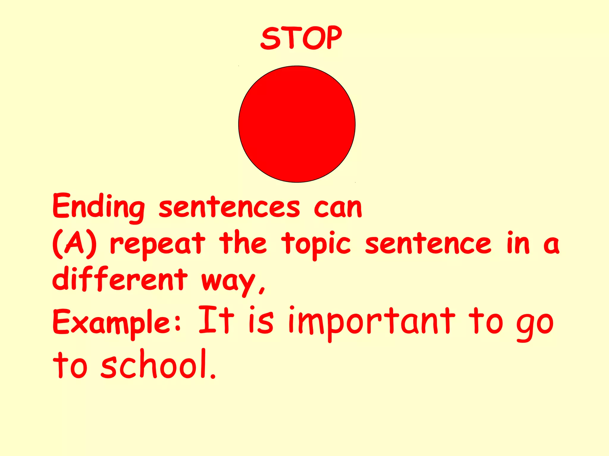 Ending sentences can
(A) repeat the topic sentence in a
different way,
Example: It is important to go
to school.
STOP
 