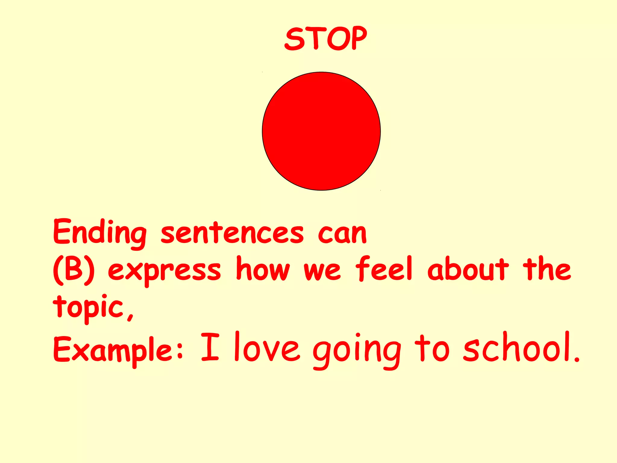 Ending sentences can
(B) express how we feel about the
topic,
Example: I love going to school.
STOP
 
