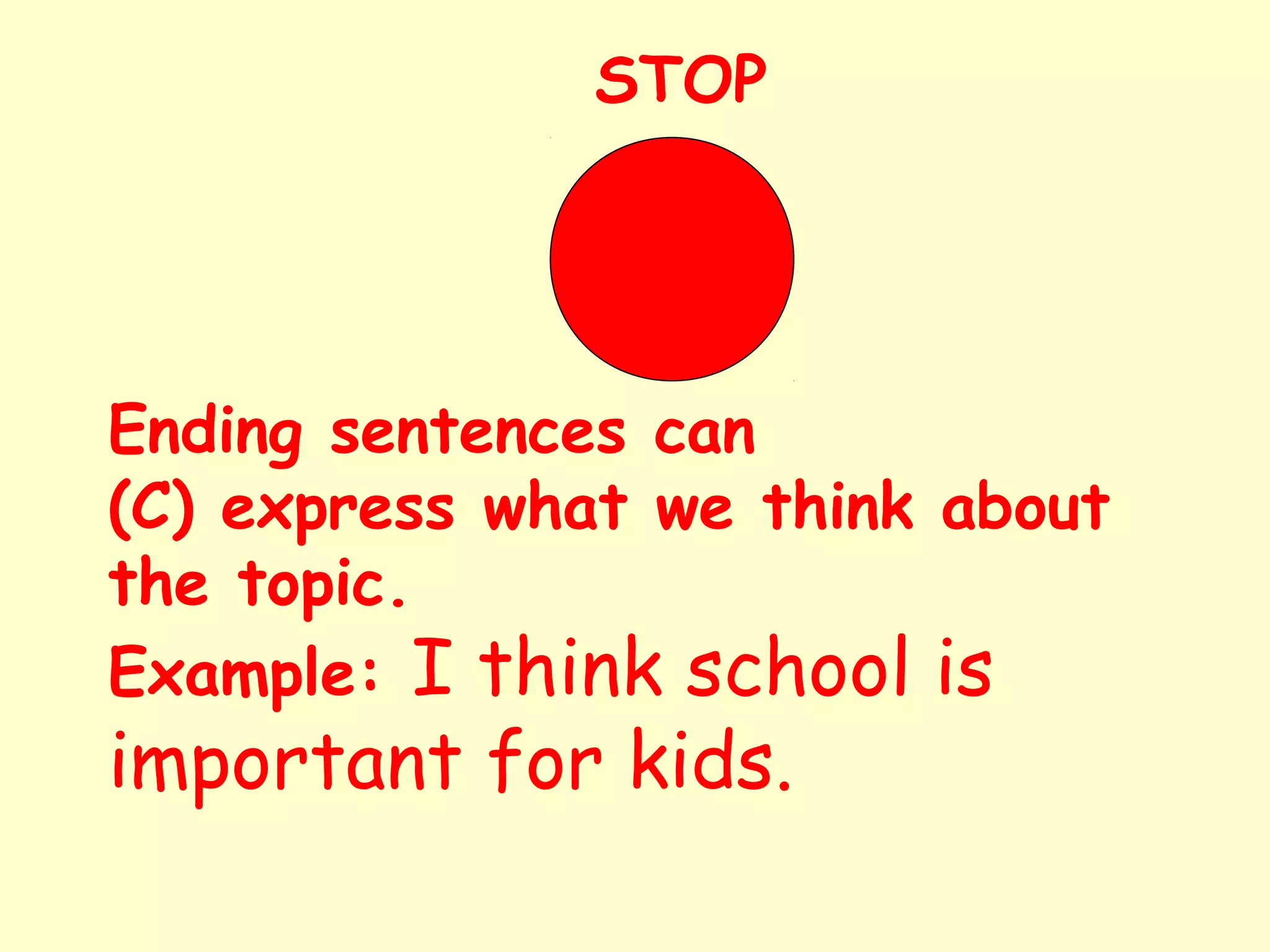 Ending sentences can
(C) express what we think about
the topic.
Example: I think school is
important for kids.
STOP
 
