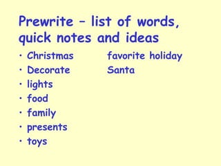 Prewrite – list of words,
quick notes and ideas
• Christmas favorite holiday
• Decorate Santa
• lights
• food
• family
• presents
• toys
 