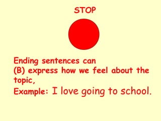 Ending sentences can
(B) express how we feel about the
topic,
Example: I love going to school.
STOP
 