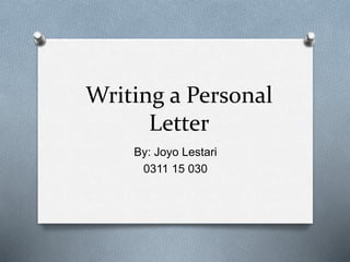 Writing a Personal
Letter
By: Joyo Lestari
0311 15 030
 