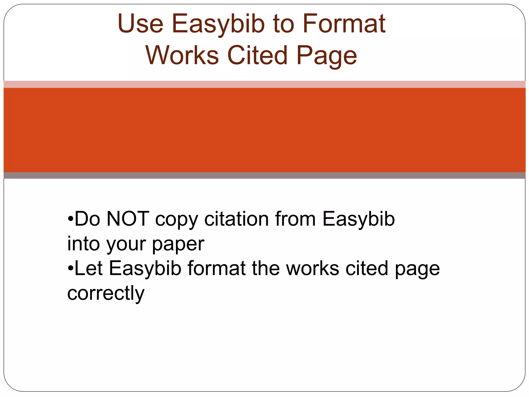 Use Easybib to Format
Works Cited Page
•Do NOT copy citation from Easybib
into your paper
•Let Easybib format the works cited page
correctly
 
