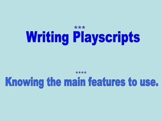 *** **** Writing Playscripts Knowing the main features to use. 