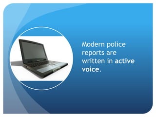 Modern police
reports are
written in active
voice.
 