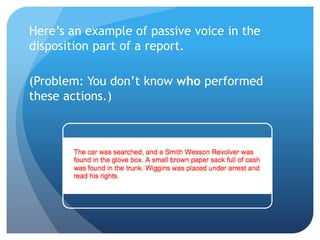 Here’s an example of passive voice in the
disposition part of a report.
(Problem: You don’t know who performed
these actions.)
 