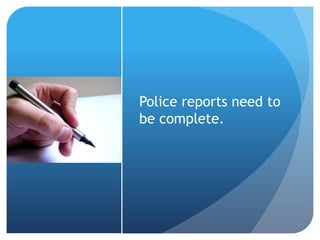 Police reports need to
be complete.
 