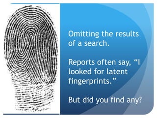 Omitting the results
of a search.
Reports often say, “I
looked for latent
fingerprints.”
But did you find any?
 