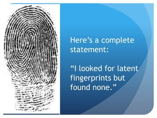 Here’s a complete
statement:
“I looked for latent
fingerprints but
found none.”
 