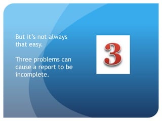 But it’s not always
that easy.
Three problems can
cause a report to be
incomplete.
 