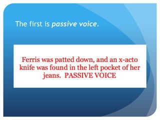 The first is passive voice.
 