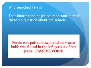 Who searched Ferris?
That information might be important later if
there’s a question about the search.
 