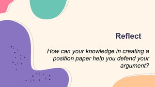 Reflect
How can your knowledge in creating a
position paper help you defend your
argument?
 