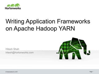 Writing Application Frameworks
on Apache Hadoop YARN


Hitesh Shah
hitesh@hortonworks.com




© Hortonworks Inc. 2011      Page 1
 