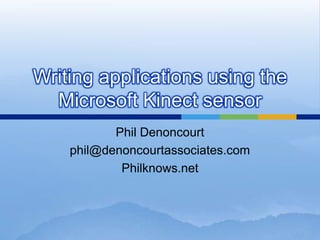 Writing applications using the
  Microsoft Kinect sensor
           Phil Denoncourt
    phil@denoncourtassociates.com
            Philknows.net
 