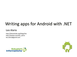 Writing apps for Android with .NET
Leo Alario
http://dotnetside.org/blogs/leo
http://twitter.com/leo_alario
leo.alario@gmail.com
 