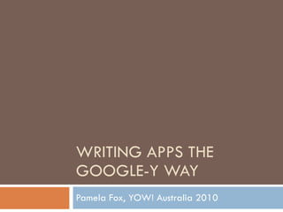 WRITING APPS THE GOOGLE-Y WAY Pamela Fox, YOW! Australia 2010 