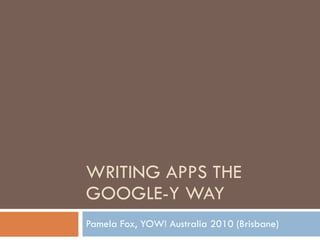 WRITING APPS THE GOOGLE-Y WAY Pamela Fox, YOW! Australia 2010 (Brisbane) 