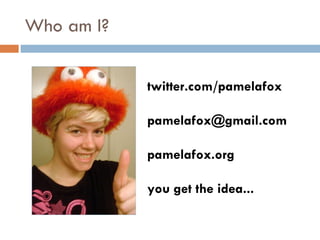 Who am I? twitter.com/pamelafox [email_address] pamelafox.org you get the idea... 