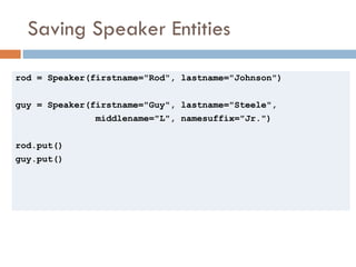 Saving Speaker Entities <ul><li>rod = Speaker(firstname=&quot;Rod&quot;, lastname=&quot;Johnson&quot;) </li></ul><ul><li>g...
