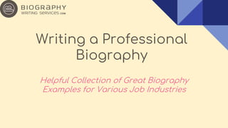 Writing a Professional
Biography
Helpful Collection of Great Biography
Examples for Various Job Industries
 