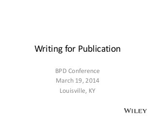 Writing for Publication
BPD Conference
March 19, 2014
Louisville, KY
 